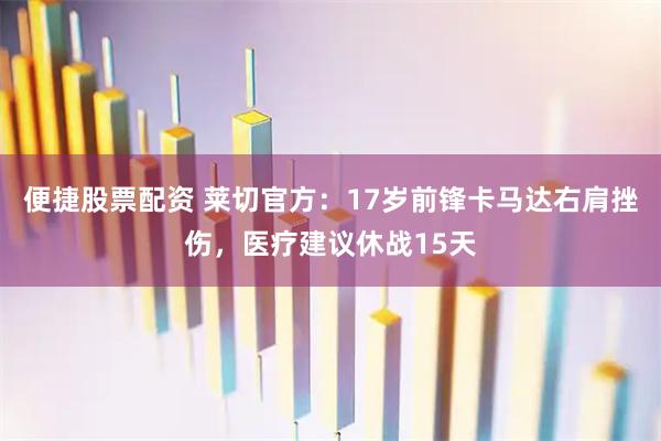便捷股票配资 莱切官方：17岁前锋卡马达右肩挫伤，医疗建议休战15天