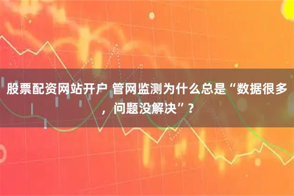 股票配资网站开户 管网监测为什么总是“数据很多，问题没解决”？