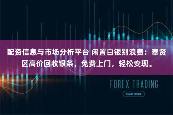 配资信息与市场分析平台 闲置白银别浪费：奉贤区高价回收银条，免费上门，轻松变现。