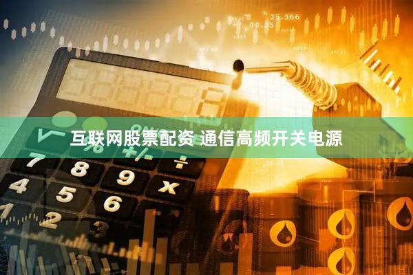 互联网股票配资 通信高频开关电源