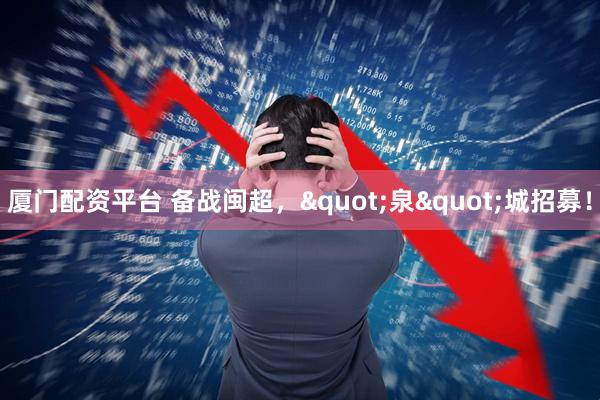 厦门配资平台 备战闽超，"泉"城招募！