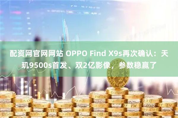 配资网官网网站 OPPO Find X9s再次确认：天玑9500s首发、双2亿影像，参数稳赢了