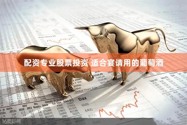 配资专业股票投资 适合宴请用的葡萄酒