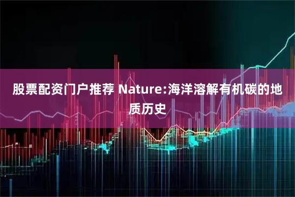 股票配资门户推荐 Nature:海洋溶解有机碳的地质历史
