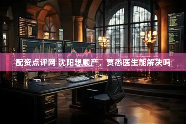 配资点评网 沈阳想顺产，贾悉医生能解决吗