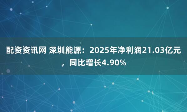 配资资讯网 深圳能源：2025年净利润21.03亿元，同比增长4.90%