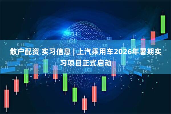 散户配资 实习信息 | 上汽乘用车2026年暑期实习项目正式启动
